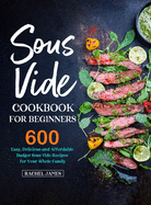 Sous Vide Cookbook for Beginners: 600 Easy, Delicious and Affordable Budget Sous Vide Recipes for Your Whole Family