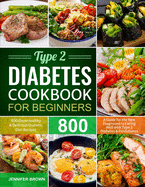 Type 2 Diabetes Cookbook for Beginners: 800 Days Healthy and Delicious Diabetic Diet Recipes A Guide for the New Diagnosed to Eating Well with Type 2 Diabetes and Prediabetes