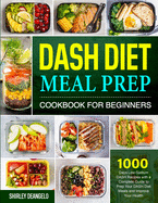 DASH Diet Meal Prep Cookbook for Beginners: 1000 Days Low-Sodium DASH Recipes with a Complete Guide to Prep Your DASH Diet Meals and Improve Your Health