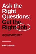 Ask the Right Questions; Get the Right Job: Navigating the Job Interview to Take Control of Your Career (Issn)