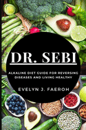 Dr Sebi: Alkaline Diet Guide For Reversing Diseases and Living Healthy