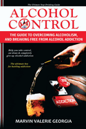 Alcohol Control: The Guide to Overcoming Alcoholism, and Breaking Free From Alcohol Addiction (Alcoholism Recovery)