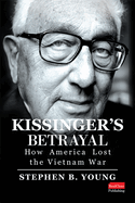 Kissinger's Betrayal: How America Lost the Vietnam War