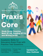 Praxis Core Study Guide Covering Math (5733), Reading (5713), and Writing (5723): Academic Skills for Educators Exam Prep with Practice Test Questions: [Updated for New Outlines]