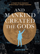 And Mankind Created the Gods: A Graphic Novel Adaptation of Pascal Boyer├óΓé¼Γäós Religion Explained