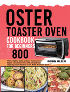 Oster Toaster Oven Cookbook for Beginners 800: The Complete Guide of Oster Toaster Oven Digital Convection Oven with Large 6-Slice Capacity recipe book to Toast, Bake, Broil and More