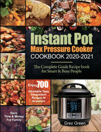 Instant Pot Max Pressure Cooker Cookbook 2020-2021: The Complete Guide Recipe book for Smart & Busy People- Enjoy 700 Affordable Tasty 5-Ingredient Recipes At Anywhere- Save Time & Money For Family