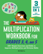 The Multiplication Workbook for Grades 3, 4, and 5: 100+ Simple Exercises and Drills to Improve Multiplication and Division