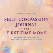 Self-Compassion Journal for First-Time Moms: Prompts and Practices to Nurture Kindness and Self-Care
