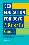Sex Education for Boys: A Parent's Guide: Practical Advice on Puberty, Sex, and Relationships