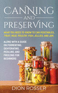 Canning and Preserving: What You Need to Know to Can Vegetables, Fruit, Meat, Poultry, Fish, Jellies, and Jam. Along with a Guide on Fermenting, Dehydrating, Pickling, and Freezing for Beginners
