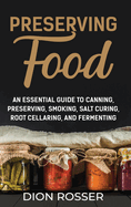Preserving Food: An Essential Guide to Canning, Preserving, Smoking, Salt Curing, Root Cellaring, and Fermenting