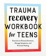 Trauma Recovery Workbook for Teens: Exercises to Process Emotions, Manage Symptoms and Promote Healing