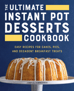 The Ultimate Instant Pot Desserts Cookbook: Easy Recipes for Cakes, Pies, and Decadent Breakfast Treats