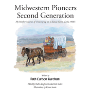 Midwestern Pioneers Second Generation: My Mother's Stories of Growing up on a Kansas Farm, Early 1900's