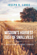 Wisdom's Harvest East of Smallville: A Collection of Short Stories