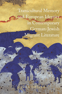Transcultural Memory and European Identity in Contemporary German-Jewish Migrant Literature (Dialogue and Disjunction: Studies in Jewish German Literature, Culture & Thought, 10)