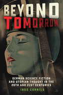 Beyond Tomorrow: German Science Fiction and Utopian Thought in the 20th and 21st Centuries (Studies in German Literature Linguistics and Culture) (Volume 214)