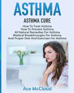 'Asthma: Asthma Cure: How To Treat Asthma: How To Prevent Asthma, All Natural Remedies For Asthma, Medical Breakthroughs For As'