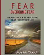 Fear: Overcome Fear: Strategies For Eliminating Fear From Your Life (Confidence Building Strategies That Will Eliminate)