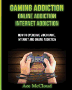 'Gaming Addiction: Online Addiction: Internet Addiction: How To Overcome Video Game, Internet, And Online Addiction'