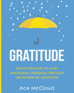 Gratitude: Discover How To Gain Emotional Freedom Through The Power Of Gratitude (Gratitude Guide & Strategies for Eliminating Fear)