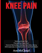 'Knee Pain: Treating Knee Pain: Preventing Knee Pain: Natural Remedies, Medical Solutions, Along With Exercises And Rehab For Knee'