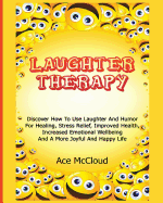 'Laughter Therapy: Discover How To Use Laughter And Humor For Healing, Stress Relief, Improved Health, Increased Emotional Wellbeing And'