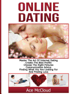 'Online Dating: Master The Art of Internet Dating: Create The Best Profile, Choose The Right Pictures, Communication Advice, Finding W'