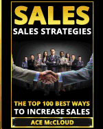 Sales: Sales Strategies: The Top 100 Best Ways To Increase Sales (Easy Way to Sales Success by Using the Best)