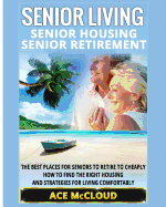 'Senior Living: Senior Housing: Senior Retirement: The Best Places For Seniors To Retire To Cheaply, How To Find The Right Housing And'