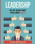 Leadership: The Top 100 Best Ways To Be A Great Leader (Strategies for the Development of Powerful)