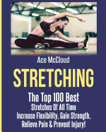 'Stretching: The Top 100 Best Stretches Of All Time: Increase Flexibility, Gain Strength, Relieve Pain & Prevent Injury'