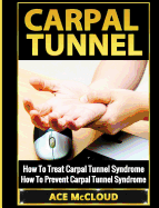 Carpal Tunnel: How To Treat Carpal Tunnel Syndrome: How To Prevent Carpal Tunnel Syndrome (Pain Relief & Treatment for Carpal Tunnel Syndrome)