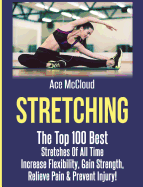 Stretching: The Top 100 Best Stretches Of All Time: Increase Flexibility, Gain Strength, Relieve Pain & Prevent Injury (Stretching Exercise Routines for Flexibility)
