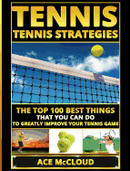Tennis: Tennis Strategies: The Top 100 Best Things That You Can Do To Greatly Improve Your Tennis Game (Best Strategies Exercises Nutrition & Training)