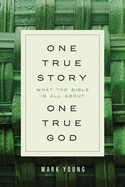 One True Story, One True God: What the Bible Is All About