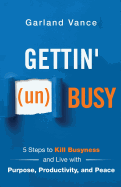 'Gettin' (un)Busy: 5 Steps to Kill Busyness and Live with Purpose, Productivity, and Peace'