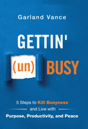 'Gettin' (un)Busy: 5 Steps to Kill Busyness and Live with Purpose, Productivity, and Peace'