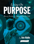 Living On Purpose: How to Develop a Strategic Plan For Life