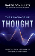 Napoleon Hill's The Language of Thought: Leverage Your Thoughts to Achieve Your Desires (An Official Publication of the Napoleon Hill Foundation)