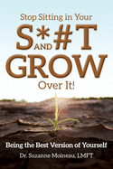 Stop Sitting in Your S*#T and GROW Over it!: Being the Best Version of Yourself