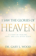 'I Saw the Glories of Heaven: A Story of Healing, Hope, and Life After Death'