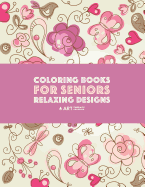 Coloring Books for Seniors: Relaxing Designs: Zendoodle Birds, Butterflies, Flowers, Hearts & Mandalas; Stress Relieving Patterns; Art Therapy & Meditation Practice For Relaxation