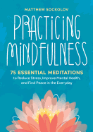 Practicing Mindfulness: 75 Essential Meditations to Reduce Stress, Improve Mental Health, and Find Peace in the Everyday