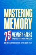 'Mastering Memory: 75 Memory Hacks for Success in School, Work, and Life'