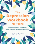 'The Depression Workbook for Teens: Tools to Improve Your Mood, Build Self-Esteem, and Stay Motivated'
