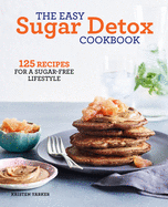 The Easy Sugar Detox Cookbook: 125 Recipes for a Sugar-Free Lifestyle
