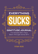 Everything Sucks: A Gratitude Journal For People Who Have Been Through Some Sh*t