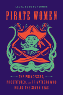 Pirate Women: The Princesses, Prostitutes, and Privateers Who Ruled the Seven Seas